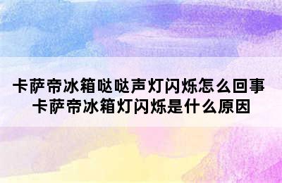 卡萨帝冰箱哒哒声灯闪烁怎么回事 卡萨帝冰箱灯闪烁是什么原因